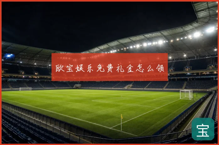 欧宝娱乐免费礼金怎么领