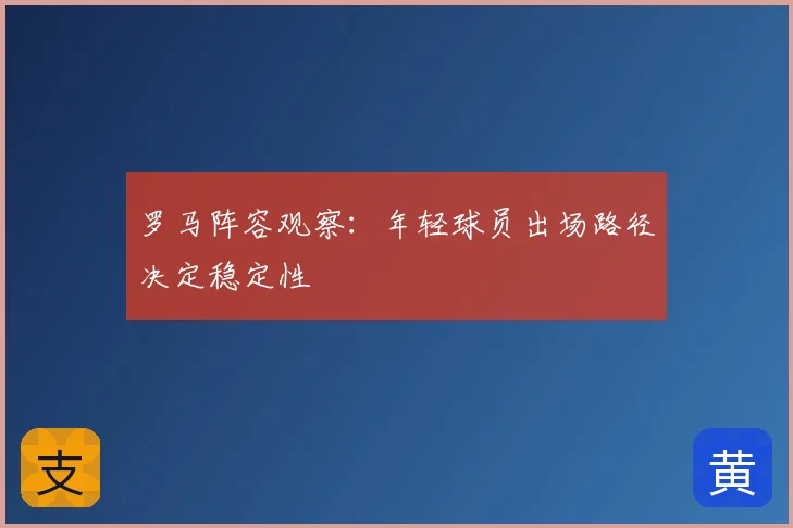 罗马阵容观察：年轻球员出场路径决定稳定性