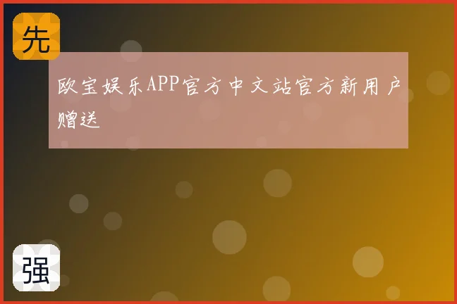 欧宝娱乐APP官方中文站官方新用户赠送