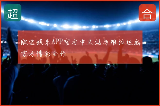 欧宝娱乐APP官方中文站与维拉达成官方博彩合作