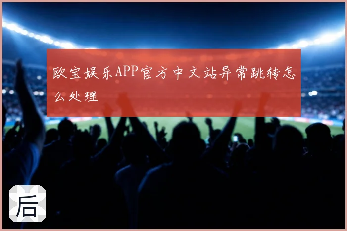 欧宝娱乐APP官方中文站异常跳转怎么处理