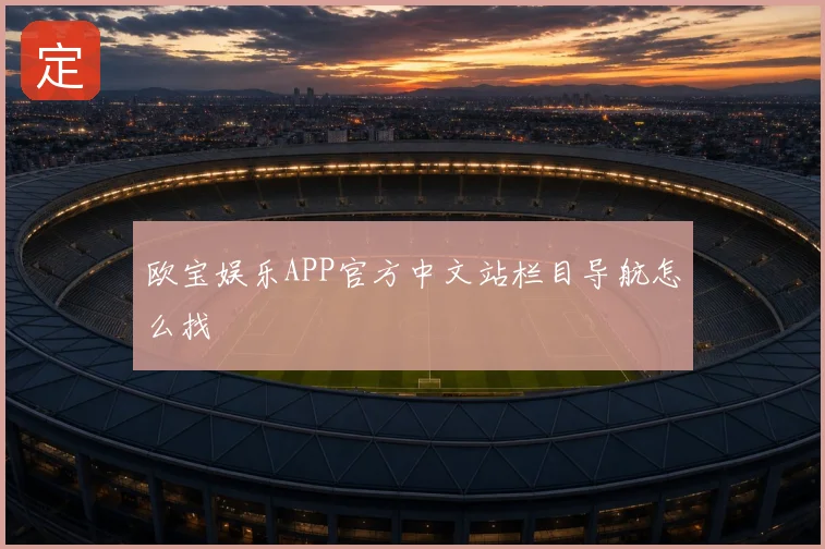 欧宝娱乐APP官方中文站栏目导航怎么找