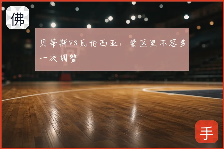 贝蒂斯vs瓦伦西亚，禁区里不容多一次调整