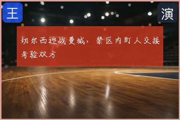 切尔西迎战曼城,禁区内盯人交接考验双方