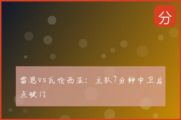 雷恩vs瓦伦西亚：主队7分钟中卫后点破门