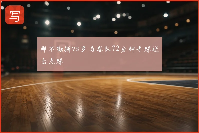 那不勒斯vs罗马客队72分钟手球送出点球
